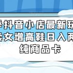 冬季抖音小店最新玩法，靠卖女增高鞋日入两千家纯商品卡【揭秘】