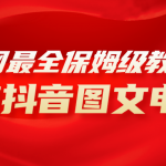 （8089期）全网最全教程，手把手教你玩赚抖音图文电商，小白闭眼月入10000+