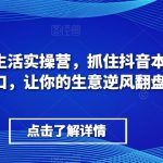 抖音本地生活实操营，​抓住抖音本地生活风口，让你的生意逆风翻盘