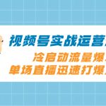 （8062期）视频号实战运营课2.0，冷启动流量爆发，单场直播迅速打爆直播间