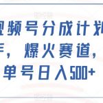 最新视频号分成计划，简单上手，爆火赛道，轻松单号日入500+