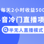 （8053期）抖音冷门直播项目，半无人模式，每天2小时收益500+