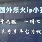 （8043期）全网爆火动画ip，多平台捞金，单号月收入8k+！可批量操作。（附拓展玩法）