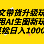 （8041期）图文带货升级玩法2.0分享，利用AI生图新玩法，每天半小时轻松日入1000+