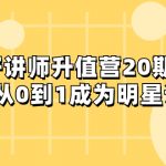 （8035期）好讲师-升值营-第20期，教你从0到1成为明星讲师