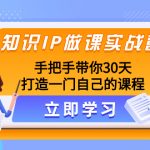 （8034期）知识IP做课实战营，手把手带你30天打造一门自己的课程