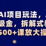 最新AI项目玩法，AI的暴力吸金，拆解式教学，日入500+可放大操作【揭秘】