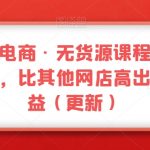 三人西电商·无货源课程【不含软件】，比其他网店高出二倍收益（更新）