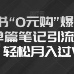 小红书“0元购”爆款内容，单篇笔记引流200+，轻松月入过W【揭秘】