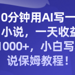 （8008期）10分钟用AI写一篇小说，一天收益1000+，小白写小说保姆教程！