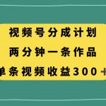 （8000期）视频号分成计划，两分钟一条作品，单视频收益300+