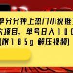 抖音超高完播率分分钟上热门小说推文玩法，可无限放大项目，单号日入1000+(附785g解压视频)【揭秘】