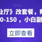 《线上营业厅》改套餐，赚佣金一旦利润80-150，小白副业首选【揭秘】