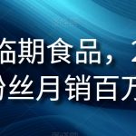 抖音临期食品项目，2.4W粉丝月销百万【揭秘】