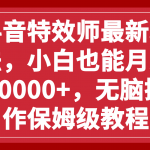 （7897期）抖音特效师最新玩法，小白也能月入10000+，无脑操作保姆级教程