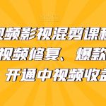 最新短视频影视混剪课程，含pr剪辑，视频修复、爆款案例教学、开通中视频收益等