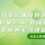 （7887期）巨量引擎·效果提升训练营：巨量2.0-升级版，优化师必须课程（111节课）