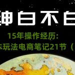 绅白不白·15年操作经历：贫穷低成本玩法电商笔记21节（1114日更新）