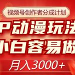 视频号创作者分成计划，IP动漫玩法，小白容易做，月入3000+【揭秘】