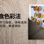 （7862期）大V-美食色彩法，美食短视频 学习相机 清晰透亮灯光法 剪映剪辑 美感调色