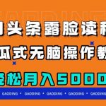 （7857期）今日头条露脸读稿月入5000＋，傻瓜式无脑操作教程