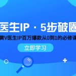 （7836期）医生IP·5步破圈：黄V医生IP百万爆款从0到1的必修课 学习内容运营的底层…