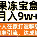 果冻宝盒，一个人在家打造群裂变，实现精准引流，达成被动收入，月入9w+