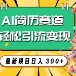 （7832期）AI赛道AI简历轻松引流变现，轻松日入300+