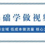 （7784期）0基础学做视频号：揭秘全域 低成本做流量 核心方法  快速出爆款 轻松变现