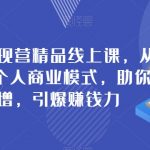 个人商业变现营精品线上课，从0到1升级个人商业模式，助你身价倍增，引爆赚钱力