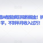 致富引擎！靠AI智能疯狂吸粉掘金！拆解式细分教学，不到半月收入过万【揭秘】