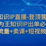 （7731期）抖音知识IP直播-登顶营课程：成交为王知识IP出单必修课  流量+卖课+短视频