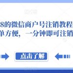 外面卖288的微信商户号注销教程来啦，超级简单方便，一分钟即可注销成功【揭秘】