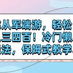 （7675期）靠从军端游，轻松日入三四百！冷门懒人玩法，保姆式教学.