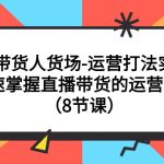 （7672期）直播带货人货场-运营打法实战课：快速掌握直播带货的运营策略（8节课）