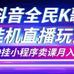 （7661期）抖音全民K歌直播不露脸玩法，29.9挂小程序卖课月入10万