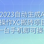 （7580期）小淘2023自动生成AI视频操作XC搬砖项目，一台手机即可操作