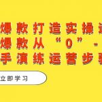 （7488期）单品爆款打造实操运营，单品爆款从“0”-“1”手把手演练运营步骤