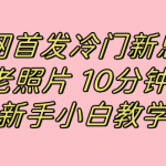 （7484期）全网首发冷门新思路，修复老照片，10分钟收益150+，适合新手操作的项目