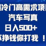 （7480期）超冷门高需求项目汽车写真 日入500+ 不挣钱你打我!极力推荐！！