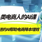 （7477期）AI-新人类电商人的AI课，用世界先进的AI帮助电商降本增效