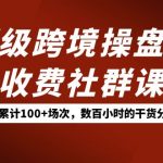 （7469期）顶级跨境操盘手收费社群课：已累计100+场次，数百小时的干货分享！