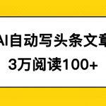 （7453期）AI自动写头条号爆文拿收益，3w阅读100块，可多号发爆文