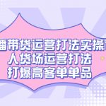 （7436期）直播带货运营打法实操课，人货场运营打法，打爆高客单单品