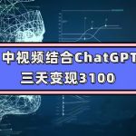 （7421期）中视频结合ChatGPT，三天变现3100，人人可做 玩法思路实操教学！