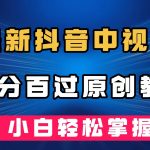 （7352期）最新抖音中视频百分百过原创教程，深度去重，小白轻松掌握