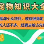 （7348期）真正的蓝海小众项目，宠物知识大全，收益很稳定（教务+素材）