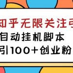 （7339期）【揭秘】价值5000 知乎无限关注引流，全自动挂机脚本，日引100+创业粉