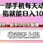 一部手机每天动动手指就能日入100+，可批量操作，新手小白无脑撸，收益无上限【揭秘】