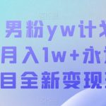 十月男粉yw计划变现，月入1w+永远蓝海项目全新变现玩法【揭秘】